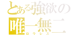 とある強欲の唯一無二（ロウレス）