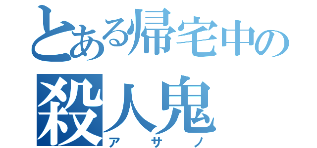 とある帰宅中の殺人鬼（アサノ）