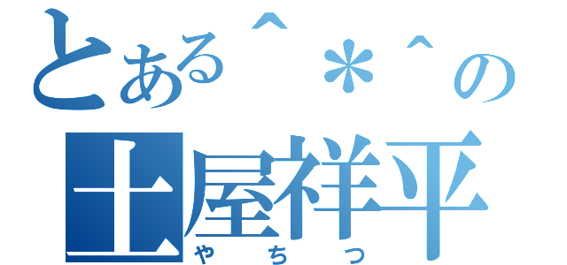 とある＾＊＾の土屋祥平（やちつ）