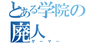 とある学院の廃人（ゲーマー）