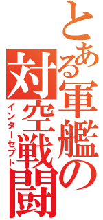 とある軍艦の対空戦闘（インターセプト）