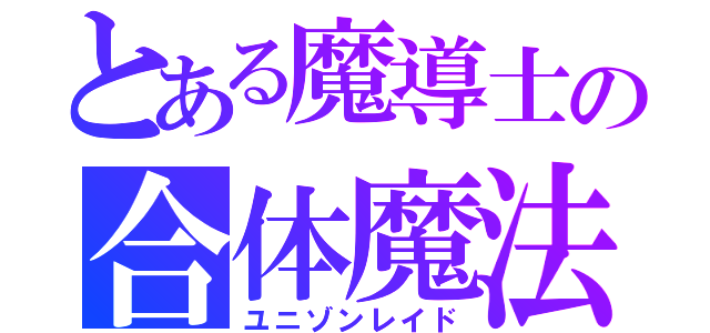 とある魔導士の合体魔法（ユニゾンレイド）