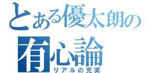 とある優太朗の有心論（リアルの充実）