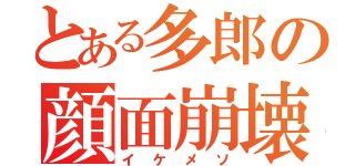 とある多郎の顔面崩壊（イケメソ）