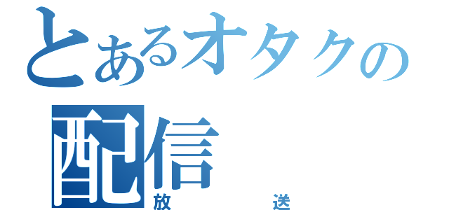 とあるオタクの配信（放送）