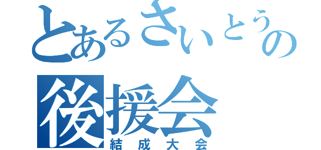 とあるさいとう元孝の後援会（結成大会）