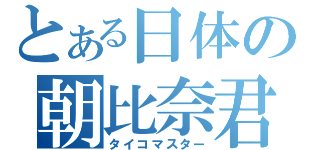 とある日体の朝比奈君（タイコマスター）