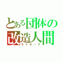 とある団体の改造人間（サイボーグ）