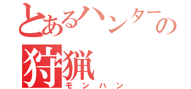 とあるハンターの狩猟（モンハン）