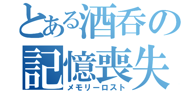 とある酒呑の記憶喪失（メモリーロスト）