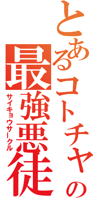 とあるコトチャの最強悪徒（サイキョウサークル）