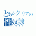 とあるクリアの性奴隷（く〇ろん）