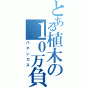 とある植木の１０万負け（パチンカス）