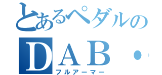 とあるペダルのＤＡＢ・Ｆ （フルアーマー）