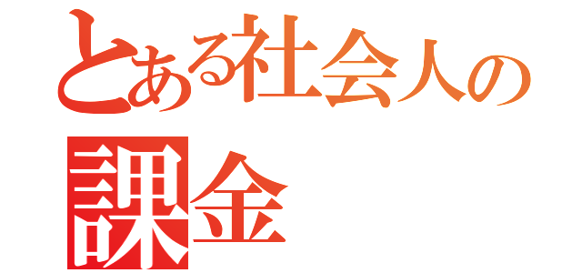 とある社会人の課金（）