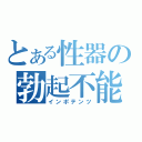 とある性器の勃起不能（インポテンツ）