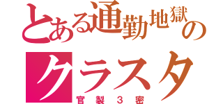 とある通勤地獄のクラスタ（官製３密）