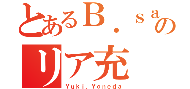 とあるＢ．ｓａｃのリア充（Ｙｕｋｉ．Ｙｏｎｅｄａ）