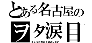 とある名古屋のヲタ涙目（ましろのおとを放送しない）