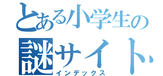 とある小学生の謎サイト（インデックス）