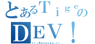 とあるＴｉｇｅｒのＤＥＶ！Ｌ（ＩＩ＿Ｒｅｖｅｎｇｅ＿ＩＩ）