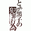 とある黒子の犯罪行為（セクハラ行為）