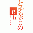 とあるががじのｃｈ（インデックス）