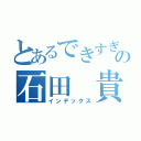 とあるできすぎの石田　貴裕（インデックス）