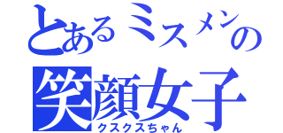 とあるミスメンの笑顔女子（クスクスちゃん）