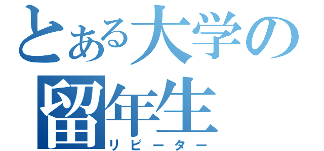 とある大学の留年生（リピーター）