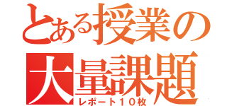 とある授業の大量課題（レポート１０枚）