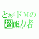 とあるドＭの超能力者（サイキッカー）