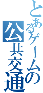 とあるゲームの公共交通機関（）