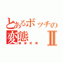 とあるボッチの変態Ⅱ（爆滅武燐）