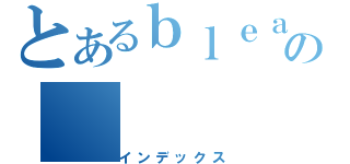 とあるｂｌｅａｃｈの（インデックス）