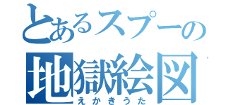 とあるスプーの地獄絵図（えかきうた）