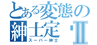 とある変態の紳士定远Ⅱ（スーパー紳士）