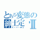 とある変態の紳士定远Ⅱ（スーパー紳士）