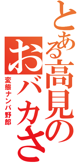 とある高見のおバカさん（変態ナンパ野郎）