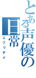 とある声優の日常（エブリデイ）