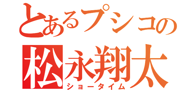 とあるプシコの松永翔太（ショータイム）