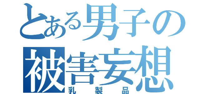 とある男子の被害妄想（乳製品）