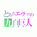 とあるエヴァの九白巨人（量産型）