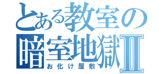 とある教室の暗室地獄Ⅱ（お化け屋敷）