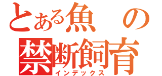 とある魚の禁断飼育（インデックス）