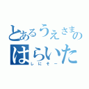 とあるうえさまのはらいた（しにそー）