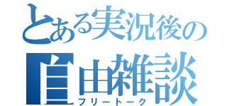 とある実況後の自由雑談（フリートーク）