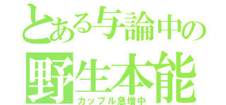 とある与論中の野生本能（カップル急増中）