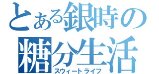 とある銀時の糖分生活（スウィートライフ）