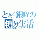 とある銀時の糖分生活（スウィートライフ）